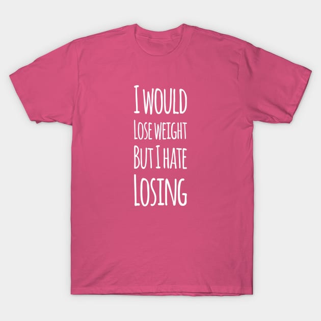 I would lose weight but I hate losing | Funny Mothers day gift T-Shirt by DesignsbyZazz